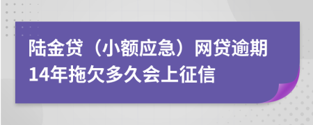 陆金贷（小额应急）网贷逾期14年拖欠多久会上征信