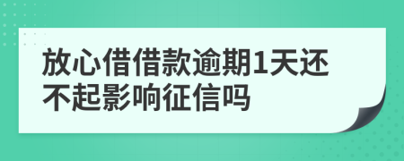 放心借借款逾期1天还不起影响征信吗
