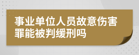 事业单位人员故意伤害罪能被判缓刑吗