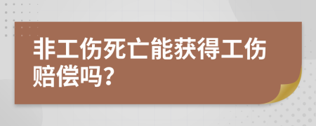 非工伤死亡能获得工伤赔偿吗？