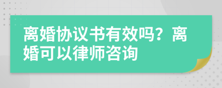 离婚协议书有效吗？离婚可以律师咨询