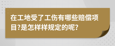 在工地受了工伤有哪些赔偿项目?是怎样样规定的呢？