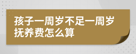 孩子一周岁不足一周岁抚养费怎么算