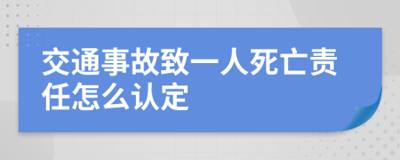 交通事故致一人死亡责任怎么认定