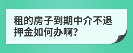 租的房子到期中介不退押金如何办啊？