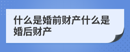 什么是婚前财产什么是婚后财产