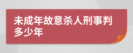 未成年故意杀人刑事判多少年