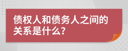 债权人和债务人之间的关系是什么？