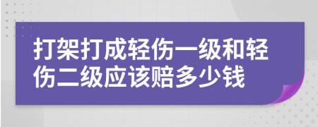打架打成轻伤一级和轻伤二级应该赔多少钱