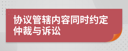 协议管辖内容同时约定仲裁与诉讼