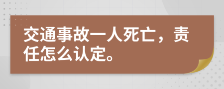 交通事故一人死亡，责任怎么认定。