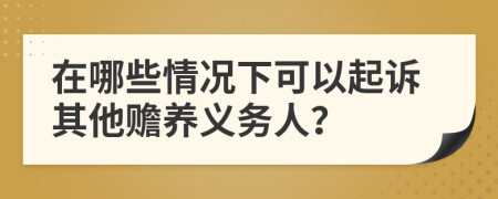 在哪些情况下可以起诉其他赡养义务人？
