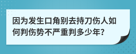 因为发生口角别去持刀伤人如何判伤势不严重判多少年？