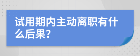 试用期内主动离职有什么后果？