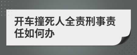 开车撞死人全责刑事责任如何办