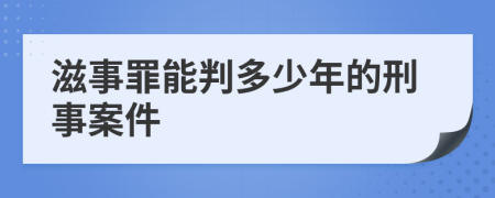 滋事罪能判多少年的刑事案件