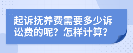 起诉抚养费需要多少诉讼费的呢？怎样计算？