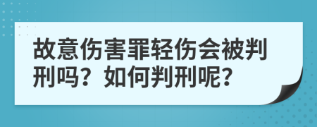 故意伤害罪轻伤会被判刑吗？如何判刑呢？