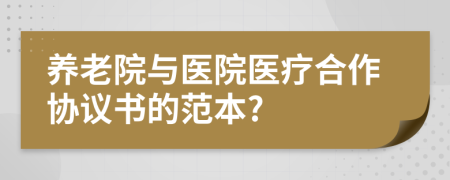 养老院与医院医疗合作协议书的范本?