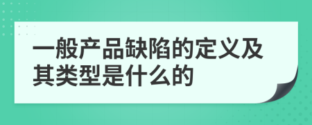 一般产品缺陷的定义及其类型是什么的