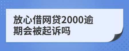 放心借网贷2000逾期会被起诉吗