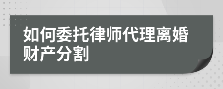 如何委托律师代理离婚财产分割