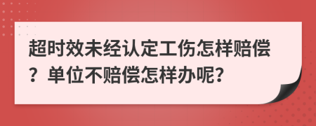 超时效未经认定工伤怎样赔偿？单位不赔偿怎样办呢？