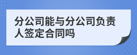 分公司能与分公司负责人签定合同吗