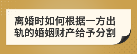 离婚时如何根据一方出轨的婚姻财产给予分割