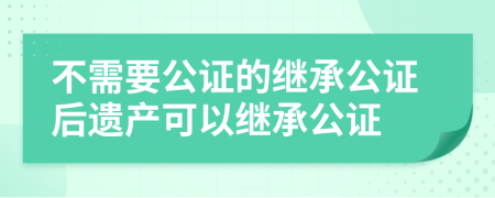 不需要公证的继承公证后遗产可以继承公证