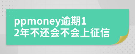 ppmoney逾期12年不还会不会上征信