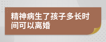 精神病生了孩子多长时间可以离婚