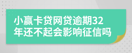 小赢卡贷网贷逾期32年还不起会影响征信吗