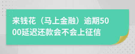 来钱花（马上金融）逾期5000延迟还款会不会上征信