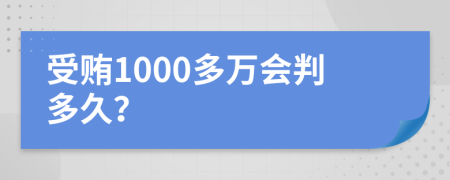 受贿1000多万会判多久？