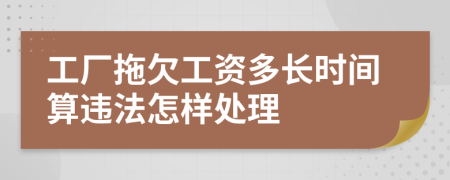 工厂拖欠工资多长时间算违法怎样处理