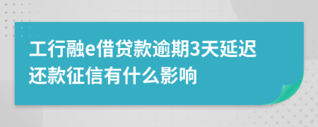 工行融e借贷款逾期3天延迟还款征信有什么影响