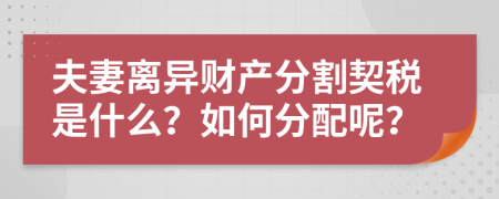 夫妻离异财产分割契税是什么？如何分配呢？