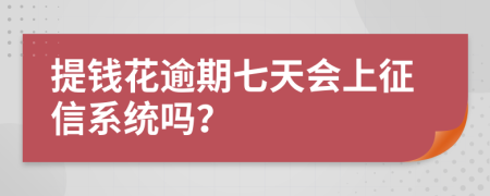 提钱花逾期七天会上征信系统吗？