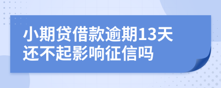 小期贷借款逾期13天还不起影响征信吗