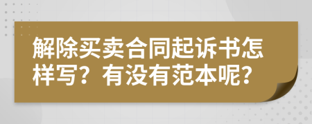 解除买卖合同起诉书怎样写？有没有范本呢？