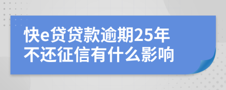 快e贷贷款逾期25年不还征信有什么影响