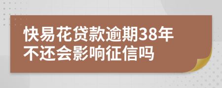 快易花贷款逾期38年不还会影响征信吗