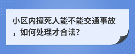 小区内撞死人能不能交通事故，如何处理才合法？
