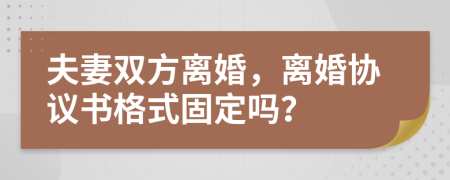 夫妻双方离婚，离婚协议书格式固定吗？