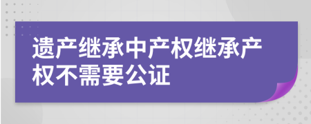 遗产继承中产权继承产权不需要公证