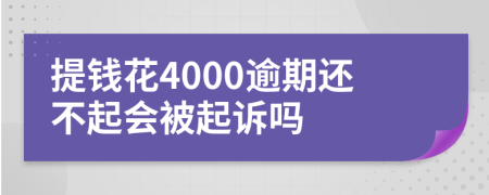 提钱花4000逾期还不起会被起诉吗