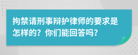 拘禁请刑事辩护律师的要求是怎样的？你们能回答吗？