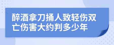 醉酒拿刀捅人致轻伤双亡伤害大约判多少年