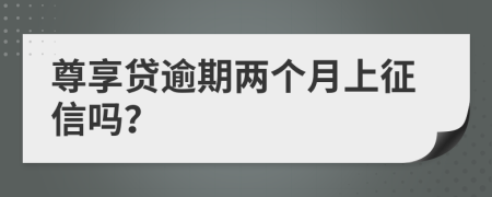 尊享贷逾期两个月上征信吗？